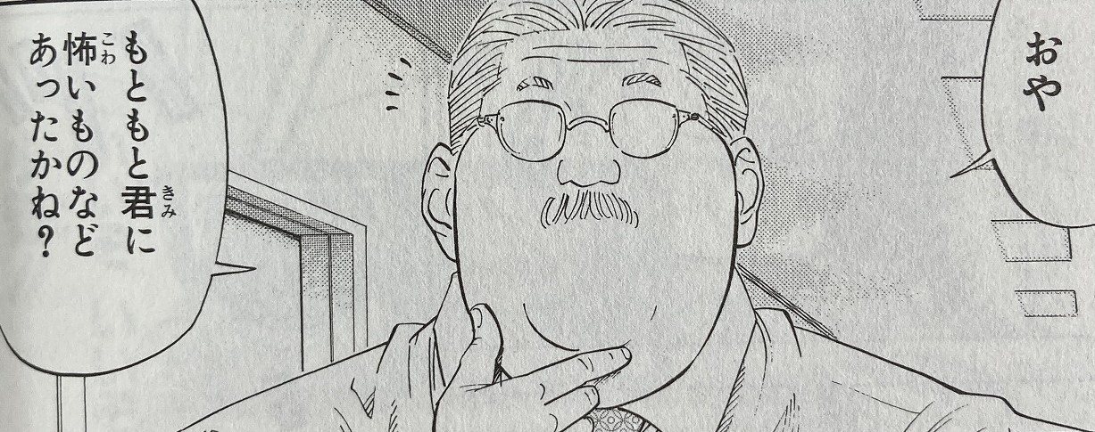 もともと君に怖いものなどあったかね?